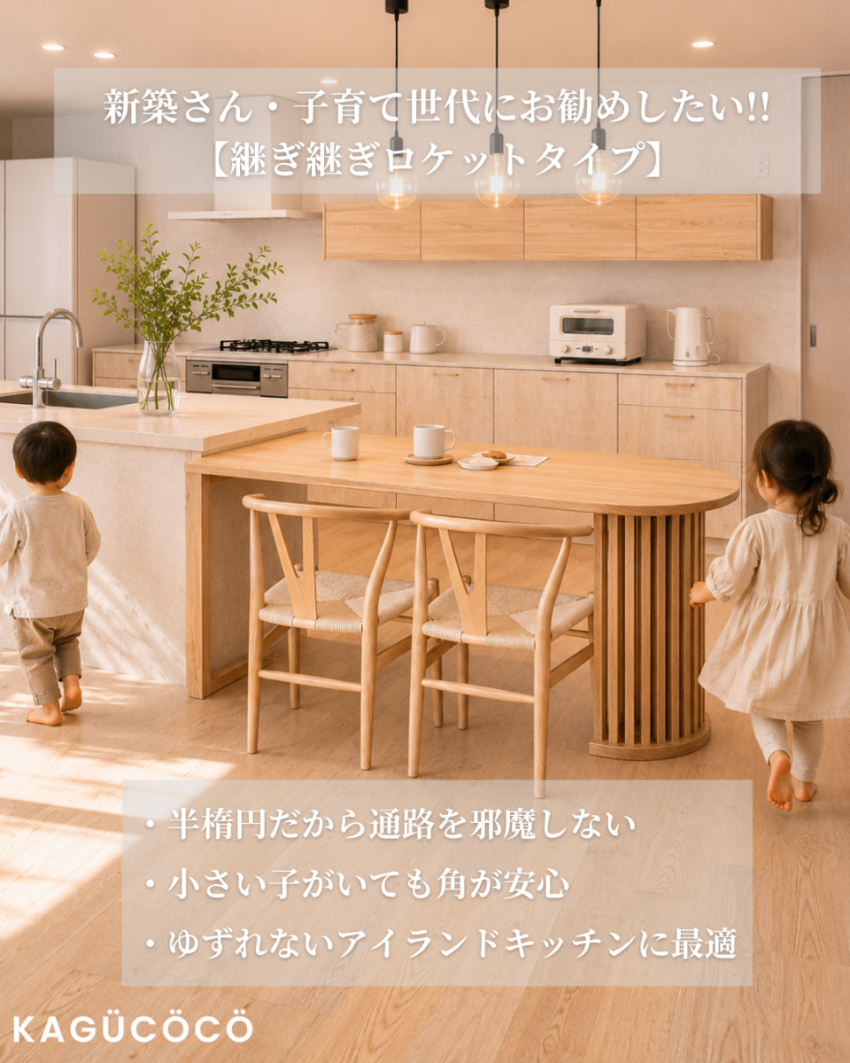 アイランドキッチンに最適な半楕円ダイニングテーブル「継ぎ継ぎロケットタイプ」：新築・子育て世代の安全と動線に配慮したおしゃれな家具選び